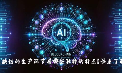 区块链的生产环节有哪些独特的特点？快来了解！