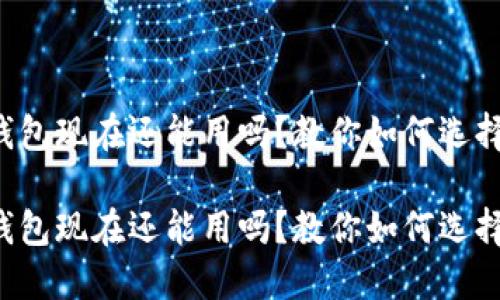 比特币钱包现在还能用吗？教你如何选择和使用！

比特币钱包现在还能用吗？教你如何选择和使用！