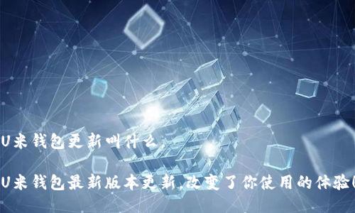 U米钱包更新叫什么

U米钱包最新版本更新，改变了你使用的体验！