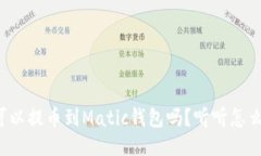 抹茶可以提币到Matic钱包吗