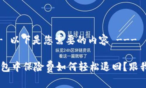 --- 以下是您需要的内容 ---

u钱包中保险费如何轻松退回？跟我来！