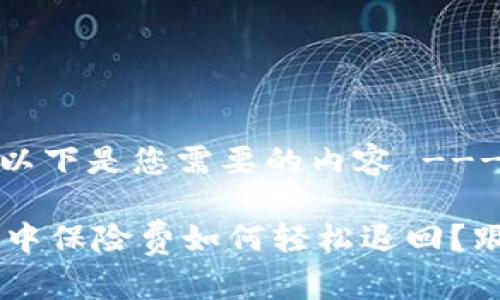 --- 以下是您需要的内容 ---

u钱包中保险费如何轻松退回？跟我来！