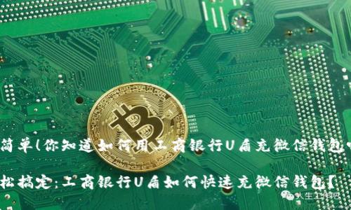 很简单！你知道如何用工商银行U盾充微信钱包吗？

轻松搞定：工商银行U盾如何快速充微信钱包？