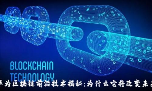  
华为区块链前沿技术揭秘：为什么它将改变未来