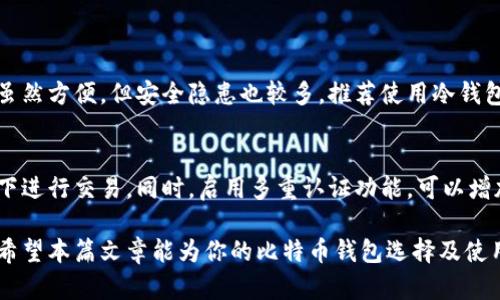 jiaoti比特币钱包能不能找到客服？来聊聊吧！/jiaoti  
比特币钱包, 客服, 遇到问题, 使用指南/guanjianci  

引言：比特币钱包与客服的关系
比特币作为一种创新的数字货币，正日益受到大众关注。随着越来越多的人开始投资和使用比特币，比特币钱包的使用也随之增加。然而，许多用户在使用比特币钱包的过程中，可能会遇到各种各样的问题。这时候，客服的存在就显得尤为重要。但问题是：比特币钱包真的有客服吗？我们将对此进行深入探讨。

什么是比特币钱包？
简单来说，比特币钱包是一种用于存储、接收和发送比特币的工具。它可以是软件程序、手机应用乃至硬件设备。不同类型的钱包有不同的特点，例如热钱包方便快速发送，比特币硬件钱包则提供更多的安全性。对于新手用户来说，选择合适的比特币钱包是进入数字货币世界的第一步。

比特币钱包的种类
在深入探讨客服问题之前，了解比特币钱包的种类至关重要。比特币钱包主要分为三种类型：
ul
    li热钱包：这些钱包随时在线，方便随时访问和交易。但由于在线状态，安全性相对较低。/li
    li冷钱包：它们不连接互联网，能有效抵御黑客攻击，提供更高的安全性，但使用时相对不便。/li
    li纸钱包：将私钥和公钥打印在纸上，由于物理形式，安全性高，但一旦损坏或丢失就无法恢复。/li
/ul

大家会问：比特币钱包有客服吗？
那么，问题来了：比特币钱包到底有没有客服呢？答案并不简单。这不仅取决于选择的钱包类型，还与提供钱包服务的公司或平台有关。一般来说，许多大型比特币钱包如Coinbase、Binance、Kraken等都配备了客服团队，通过邮件、在线聊天或电话提供帮助。相比之下，一些较小或独立开发的钱包可能没有专门的客服支持，这就需要用户自己在论坛或社区寻求解决方案。

使用比特币钱包时可能遇到的常见问题
在使用比特币钱包的过程中，用户可能会碰到以下几种常见问题：
ul
    li如何找回丢失的钱包或密码？/li
    li如何解决交易延迟或失败的问题？/li
    li为什么我的钱包显示余额不对？/li
/ul

如何找回丢失的钱包或密码？
对于比特币钱包，安全性至关重要。如果用户遗忘了钱包密码或丢失了钱包，找回资产的难度就会加大。很多钱包在注册时会提供助记词或私钥，用户应妥善保管这些信息。如果遗忘密码，可以通过助记词进行恢复。若是硬件钱包，可以联系制造商进行找回破解，但具体过程因厂商不同而异。

如何解决交易延迟或失败的问题？
交易延迟或失败在比特币网络中较为常见，尤其是在区块链繁忙时段。用户可以通过查看交易状态、确认费率等方式来解决问题。如果交易长时间未确认，可以考虑增加交易费，以提升交易优先级。

为什么我的钱包显示余额不对？
钱包展示的余额不正确可能源于多个因素。首先，用户需确保自己连接的网络节点是最新的。有时，钱包可能由于同步问题导致余额显示不准确。可以尝试重新同步钱包数据，或者查看浏览器中的区块链信息，以确认余额的真实性。

小结与建议
虽然比特币钱包的客服服务水平参差不齐，但用户在使用过程中需保持警惕，妥善保管自己的资产。无论遇到什么问题，都应寻求可靠的信息来源，如官方支持、社区论坛等。用户要做好功课，充分理解自己选择的钱包的特点与风险，这样才能在数字货币世界中安全地前行。

其他用户的问题与回答
除了上述问题，用户在使用比特币钱包过程中可能还会有以下疑虑：
ul
    li如何选择适合的比特币钱包？/li
    li比特币钱包是否安全可靠？/li
/ul

如何选择适合的比特币钱包？
选择合适的钱包需要从多个方面进行考量。首先，要明确自己的使用需求：是为了频繁交易还是长期投资。其次，安全性是选择钱包时的重要考虑因素。热门的钱包虽然方便，但安全隐患也较多，推荐使用冷钱包或硬件钱包进行长期储存。此外，选择知名品牌的钱包，更容易获得完善的客服和售后支持。

比特币钱包是否安全可靠？
关于安全性，使用比特币钱包时，用户应当保持警惕。选择有良好声誉的钱包，并定期更新软件版本。用户也应时刻注意自身的操作习惯，避免在不安全的网络环境下进行交易。同时，启用多重认证功能，可以增加钱包的安全性。通过这些手段，用户可以在一定程度上降低风险，保障自己的数字资产安全。

总体而言，比特币钱包的客服支持情况因钱包类型和提供商而异。用户在选择时不仅要考虑便利性，还需关注安全性和服务水平，以确保顺畅、安全地使用比特币。希望本篇文章能为你的比特币钱包选择及使用提供有益的指导！