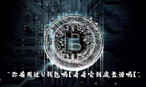 “你有用过U钱包吗？看看它到底靠谱吗？”