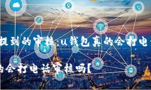 很少有人提到的审核：u钱包真的会打电话审核吗？

u钱包真的会打电话审核吗？