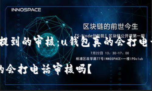 很少有人提到的审核：u钱包真的会打电话审核吗？

u钱包真的会打电话审核吗？