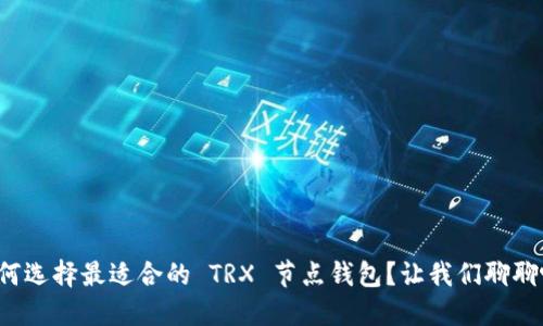 如何选择最适合的 TRX 节点钱包？让我们聊聊吧！