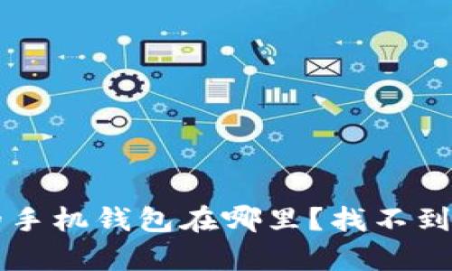 三星S21 Ultra的手机钱包在哪里？找不到没关系，我来帮你！