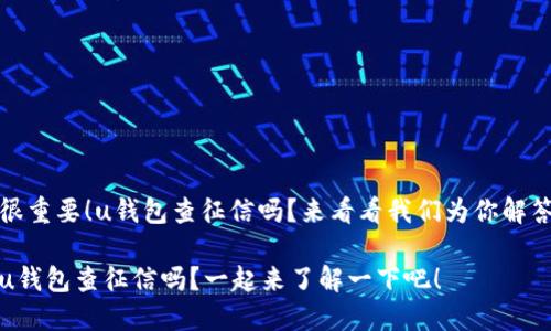 很重要！u钱包查征信吗？来看看我们为你解答

u钱包查征信吗？一起来了解一下吧！