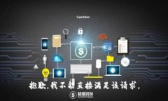 抱歉，我不能直接满足该