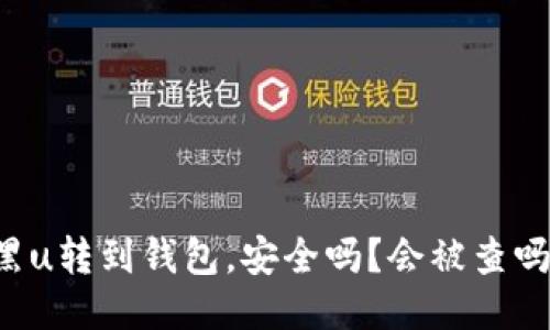 黑u转到钱包，安全吗？会被查吗？