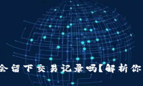 使用U钱包收款会留下交易记录吗？解析你关心的隐私问题