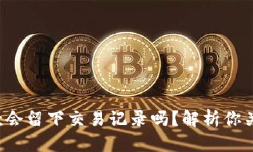 使用U钱包收款会留下交易记录吗？解析你关心的隐私问题