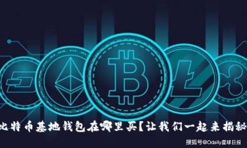 比特币基地钱包在哪里买？让我们一起来揭秘！