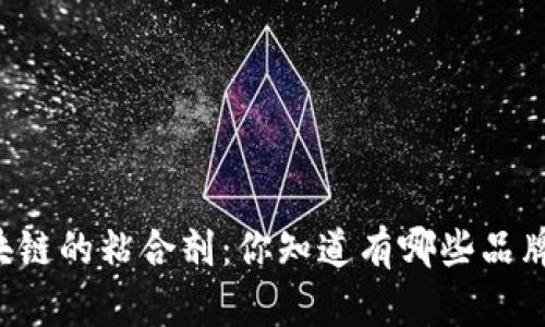 区块链的粘合剂：你知道有哪些品牌吗？