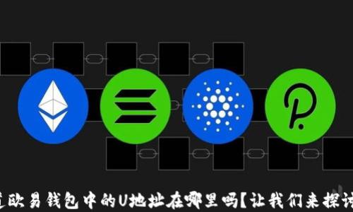 
你知道欧易钱包中的U地址在哪里吗？让我们来探讨一下！