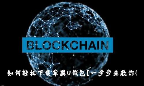 如何轻松下载苹果U钱包？一步步来教你！