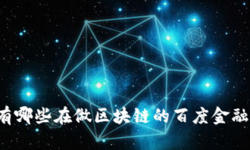 想知道有哪些在做区块链的百度金融公司吗？