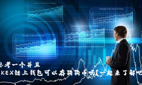 思考一个并且  
OKEX链上钱包可以存狗狗币吗？一起来了解吧！