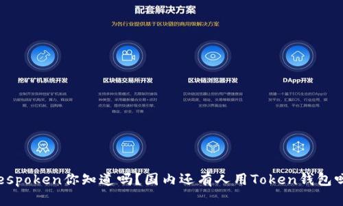 bespoken你知道吗？国内还有人用Token钱包吗？