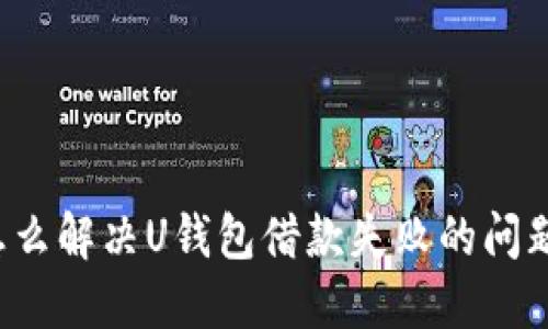 怎么解决U钱包借款失败的问题？
