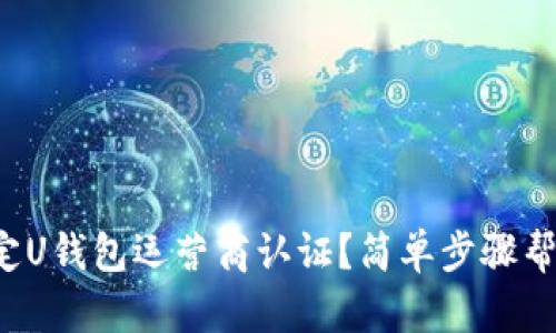 如何快速搞定U钱包运营商认证？简单步骤帮你轻松通过！