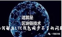 如何解决LTC钱包同步不了