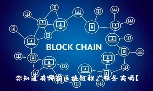 你知道有哪些区块链推广服务商吗？