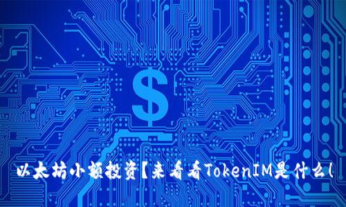 以太坊小额投资？来看看TokenIM是什么！