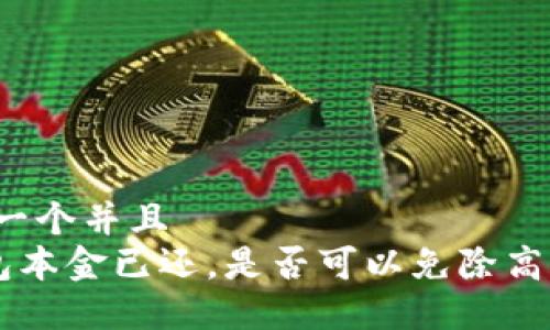 思考一个并且 
u钱包本金已还，是否可以免除高利息？