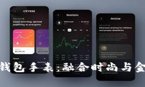 限量版比特币钱包手表：融合时尚与金融的奢华之选