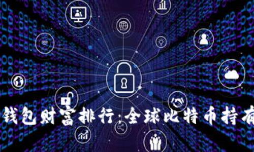 比特币钱包财富排行：全球比特币持有量分析