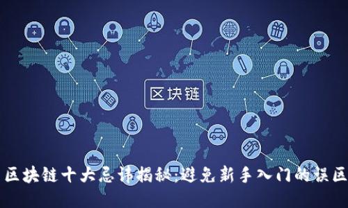 区块链十大忌讳揭秘：避免新手入门的误区