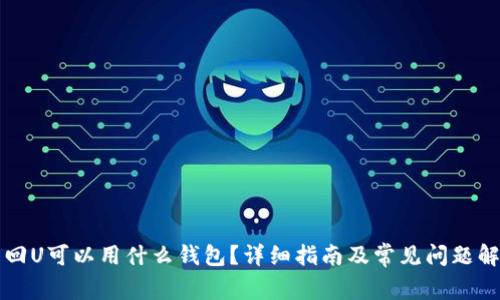 卡回U可以用什么钱包？详细指南及常见问题解答