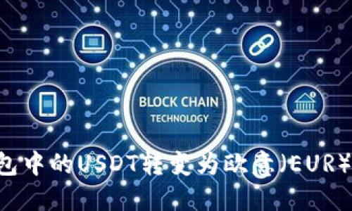 如何将钱包中的USDT转变为欧意（EUR）：详细指南
