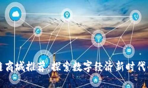 成都区块链商城推荐：探索数字经济新时代的购物天堂