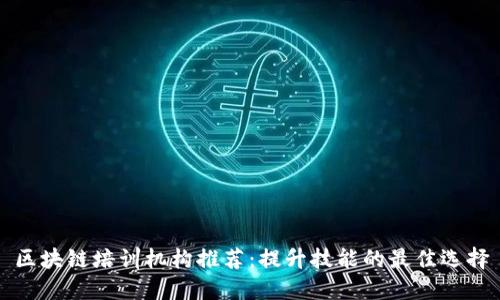区块链培训机构推荐：提升技能的最佳选择