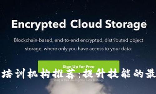 区块链培训机构推荐：提升技能的最佳选择