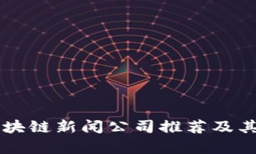 杨浦区区块链新闻公司推荐及其行业分析