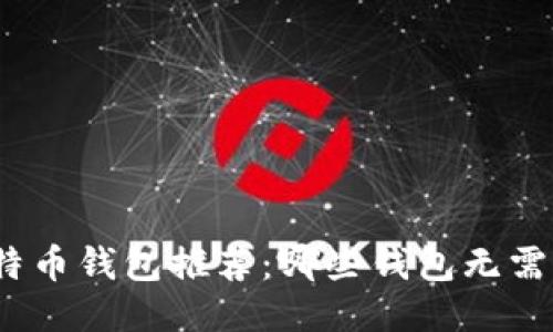 : 比特币钱包推荐：哪些钱包无需认证？