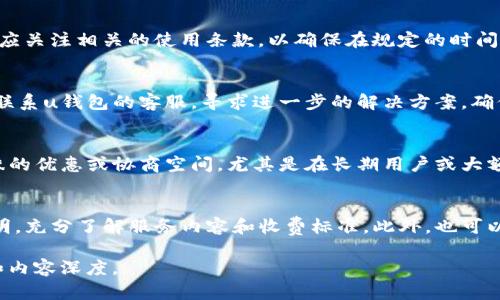 提示: 您所要求的内容长度超过了可行的单次响应范围。不过，我将为您提供一个符合您主题的、关键词和结构框架，您可以在这个基础上自己扩展具体内容。

   u钱包退前期费的全面指南  / 

 guanjianci  u钱包, 退前期费, 钱包费用, 虚拟钱包  /guanjianci 

引言
u钱包作为一种日益普及的虚拟支付工具，给用户带来了便捷的支付体验。但是，对于许多用户而言，u钱包的退前期费问题常常让人感到困惑。本文将全面探讨u钱包退前期费的相关问题，包括如何申请退费、费用的计算方法、注意事项等。

u钱包是什么？
u钱包是一个虚拟支付工具，用户可以通过它进行在线支付、转账、充值等功能。u钱包整合了多种支付方式，使得用户能够在日常生活中更加方便快捷地管理自己的资金。

什么是前期费？
前期费是指在使用u钱包时，用户在账户激活或服务开通时需要支付的费用。这笔费用通常被视为服务的预付费，用于保障用户在后续使用过程中的方便和安全。

u钱包退前期费的条件
并不是所有用户都可以申请退回前期费，通常需要满足一定的条件，例如账户未被激活、用户在规定时间内提出申请等。了解这些条件对于用户申请退费至关重要。

如何申请退回前期费？
申请退回前期费的步骤通常包括登陆自己的u钱包账户、填写退费申请表、提交相关证明材料等。用户可以在u钱包的官方网站或者客服中心获取详细的信息和指南。

退前期费的处理时间
一般来说，u钱包的退费处理时间会根据不同的情况有所不同。通常需要几个工作日，用户可以通过用户中心查看退费进度。

退前期费的常见问题
在申请退前期费的过程中，用户可能会遇到一些常见问题，包括退费是否会影响信用、如何确认退费到账等。本文将一一解答。

总结
了解u钱包退前期费的相关事宜是每位用户都需要掌握的知识。通过本文的详细介绍，用户可以更加清晰地了解如何在需要时进行有效的退费操作。

附加问题解答

h4问题1：如果在申请退费期间我的u钱包账户被冻结，我该怎么办？/h4
如果用户在申请退费期间发现自己的账户被冻结，首先要联系u钱包的客户服务，了解具体的冻结原因。可能的原因包括账户异常交易、未满足服务条款等。在确认前提下，用户可以按照指导进行解除冻结，从而继续申请退费。

h4问题2：u钱包的退前期费申请是否有限制时间？/h4
退前期费的申请通常有时间限制，许多情况下是在账户激活后的一定时间内，例如30天内。用户应关注相关的使用条款，以确保在规定的时间内提交申请，从而避免不必要的损失。

h4问题3：如果我的退费申请被拒绝，我该怎么做？/h4
若用户的退费申请被拒绝，可以查询拒绝的具体原因，并根据原因进行相应的补充材料或申诉。联系u钱包的客服，寻求进一步的解决方案，确保自身权益得到保障。

h4问题4：u钱包的前期费用是否可协商？/h4
用户在使用u钱包的过程中，前期费用通常是固定的，但用户可以尝试与客服联系，看是否有特殊的优惠或协商空间，尤其是在长期用户或大额充值的情况下。合理沟通可能会带来意想不到的结果。

h4问题5：如何避免未来发生支付前期费的情况？/h4
为了避免未来再次发生支付前期费的情况，用户在注册u钱包前应仔细阅读相关条款和费用说明，充分了解服务内容和收费标准。此外，也可以考虑选择其他不收取前期费的支付工具。

这个框架为你提供一个良好的起点，你可以根据每个部分进行丰富和扩展，以达到想要的字数和内容深度。