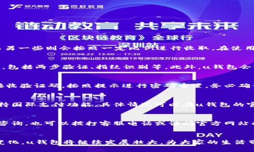 u钱包：全方位解读数字钱包的未来与应用
u钱包, 数字钱包, 支付安全, 移动金融/guanjianci

引言
随着移动支付技术的飞速发展，数字钱包逐渐成为我们日常生活中不可或缺的一部分。在众多数字钱包中，u钱包因其便捷性和安全性脱颖而出，吸引了越来越多的用户。本文将全面介绍u钱包，包括其功能、优势、使用方式及未来发展趋势，以帮助广大用户更好地理解这一金融工具。

一、u钱包是什么？
u钱包是由某知名互联网公司推出的一款数字钱包应用，旨在为用户提供便捷、安全的支付服务。用户可以通过u钱包进行在线支付、转账、购物、充值、提现等多种金融交易。与传统钱包相比，u钱包不仅能够减少用户携带现金的麻烦，还能提升支付的安全性，降低盗刷风险。

二、u钱包的主要功能
u钱包的功能设计以用户体验为中心，涵盖了多个方面，以下是其主要功能：

h41. 线上支付/h4
u钱包允许用户在各大电商平台、线下商店以及生活服务类应用中进行付款。用户只需在结算时选择u钱包作为支付方式，扫码或输入密码即可完成交易，无需繁琐的银行卡操作。

h42. 转账功能/h4
用户可以轻松地通过u钱包将资金转账给亲朋好友，支持实时到账，省去等待资金划拨的时间。无论是AA制聚餐，还是分摊购物费用，u钱包都能满足用户的需求。

h43. 账户余额管理/h4
u钱包提供账户余额查询功能，用户可以实时查看余额、交易记录，并进行资金管理，确保每笔消费都有据可查。

h44. 商家收款/h4
对于商家而言，u钱包还提供了便捷的收款工具，商家可以生成二维码，顾客扫描后即可完成支付，简化了交易流程。

h45. 安全保障机制/h4
u钱包采用多重安全保护机制，包括指纹识别、面部识别、动态密码等技术，为用户的账户安全提供保障。同时，系统还会对可疑交易进行实时监控，若发现异常情况，会立刻通知用户。

三、u钱包的优势
选择u钱包的用户可以享受到诸多优点：

h41. 便捷性/h4
用户只需下载一款应用，即可在手机上完成多种支付活动，随时随地都能进行交易，不再受限于现金和实体银行卡。

h42. 安全性/h4
u钱包具备行业领先的安全保护措施，降低了用户的金融风险。用户的支付信息会经过严格加密，保障账户安全。

h43. 多元化场景适用/h4
无论是购物、餐饮、交通出行，u钱包几乎能满足用户在各个场景下的支付需求，提升用户的生活品质。

h44. 优惠活动/h4
u钱包与众多商家合作，定期推出优惠活动，例如满减、返现等，用户在使用u钱包时能够享受更多的优惠。

四、如何使用u钱包？
使用u钱包非常简单，以下是详细的步骤：

h41. 下载与安装/h4
用户可在各大应用商店搜索“u钱包”进行下载，安装完成后，打开应用进行注册。

h42. 注册与实名认证/h4
新用户需填写手机号、设置密码并进行实名认证，确保账户的安全性。实名认证一般需要上传身份信息，系统会进行审核。

h43. 绑定银行卡/h4
为了进行资金的充值和提现，用户在完成注册后需绑定一张有效的银行卡。绑定后，用户可直接通过该卡进行资金操作。

h44. 进行充值/h4
用户可以通过银行卡或其他支付方式进行u钱包的充值。充值完成后，资金将实时到账，用户可随时使用。

h45. 支付与转账/h4
在进行支付或转账时，用户可扫描商家的二维码或输入接收方的手机号，输入支付金额后确认支付，整个过程简单而迅速。

五、u钱包的未来发展趋势
随着金融科技的不断进步，u钱包也在不断创新和迭代，未来有以下发展趋势：

h41. 更加智能化/h4
未来将引入人工智能技术，自动分析用户的消费习惯，提供个性化的金融服务，提升用户体验。

h42. 服务拓展/h4
在金融服务的基础上，u钱包将不断拓展更多的功能，例如信用评估、个人理财等，满足用户的多元化需求。

h43. 区块链技术应用/h4
未来可能会引入区块链技术，提升交易的透明度与安全性，防止信息被篡改，增强用户的信任感。

h44. 生态链建设/h4
u钱包有望与更多商户以及服务平台合作，构建起一个完整的生态系统，为用户提供全方位的服务体验。

六、常见问题解答

h4问题一：u钱包的收费标准是怎样的？/h4
u钱包用户在使用过程中会涉及一些费用，如提现费、转账费等。具体收费标准因服务项目而异，一些交易可能是免费，而另一些则会按照一定比例进行收取。在使用u钱包前，建议用户仔细阅读相关的费用说明，以免产生不必要的支出。

h4问题二：u钱包的安全性如何？/h4
u钱包在安全性方面采取了多重保障措施。用户的信息和交易数据经过高强度加密，且应用本身使用了先进的安全技术，包括两步验证、指纹识别等。此外，u钱包会实时监控可疑交易，并及时通知用户，确保用户资金安全。

h4问题三：如果我忘记了u钱包的密码怎么办？/h4
若用户忘记了u钱包的密码，可以通过“忘记密码”功能进行重置。一般来说，用户需要通过注册时绑定的手机号或邮箱接收验证码，按照提示进行密码重置。务必确保账户安全，避免使用过于简单的密码。

h4问题四：u钱包是否支持跨境支付？/h4
u钱包的跨境支付服务依赖于其与国际支付系统的合作。虽然大部分用户使用u钱包进行国内支付，但部分版本可能支持国际支付功能。具体情况可以在u钱包的官方网站或客服进行查询，了解其最新的跨境支付政策与手续费。

h4问题五：u钱包的客服支持是怎样的？/h4
用户在使用u钱包的过程中可能会遇到各种问题，u钱包提供多渠道的客服支持。用户可以通过应用内的客服功能进行咨询，也可以拨打客服电话或访问官方网站的帮助中心进行了解。部分问题在帮助中心能找到答案，用户也可以通过在线客服进行实时咨询。

结论
u钱包作为一款前沿的数字钱包，不仅为用户提供了便捷的支付方式，还重视安全性和用户体验。随着全球支付环境的变化，u钱包将继续发展壮大，为大家的生活带来更多便利。希望通过本篇文章，读者对u钱包有了更全面的认识，对其未来也充满期待。