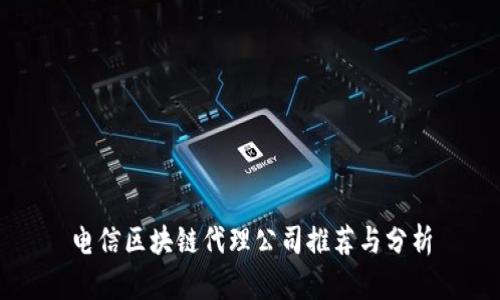 电信区块链代理公司推荐与分析