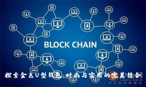 探索金色U型钱包：时尚与实用的完美结合