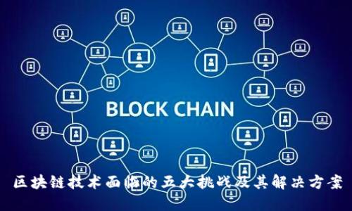 区块链技术面临的五大挑战及其解决方案