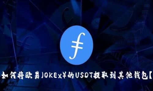 如何将欧易（OKEx）的USDT提取到其他钱包？