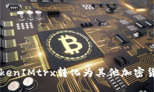 如何将TokenIMtrx转化为其他加密货币或法币