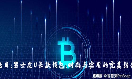 题目：男士皮U长款钱包：时尚与实用的完美结合